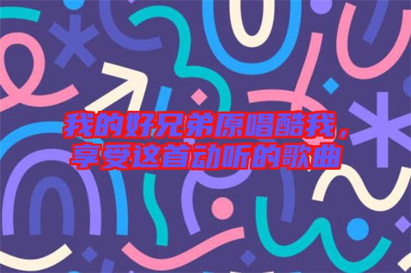 我的好兄弟原唱酷我，享受這首動聽的歌曲