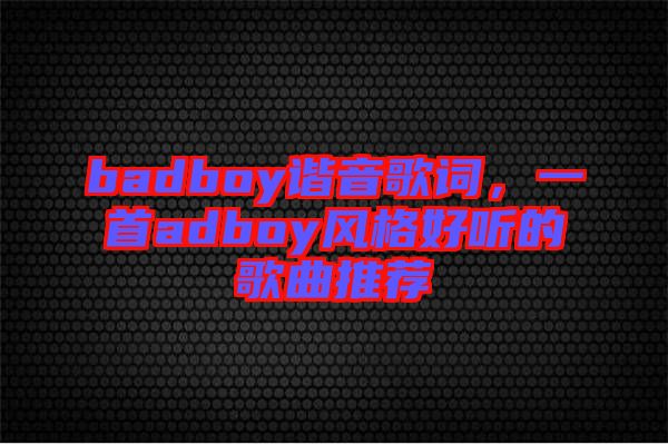 badboy諧音歌詞，一首adboy風格好聽的歌曲推薦