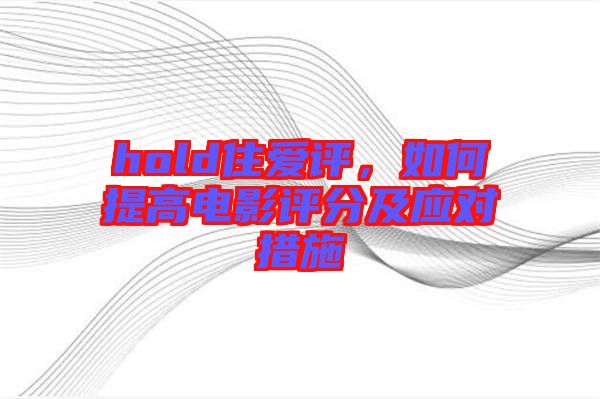 hold住愛評，如何提高電影評分及應對措施