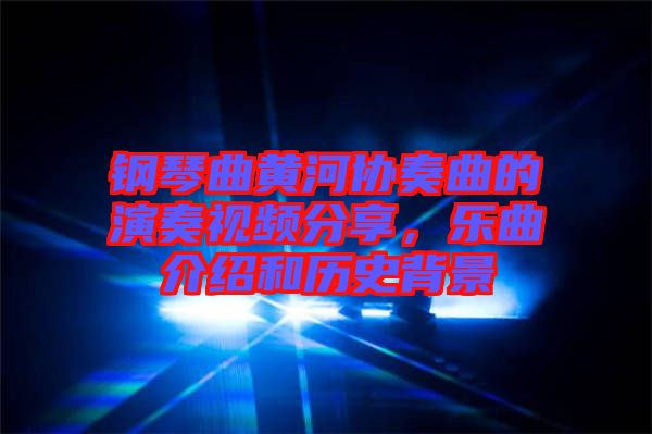 鋼琴曲黃河協奏曲的演奏視頻分享，樂曲介紹和歷史背景