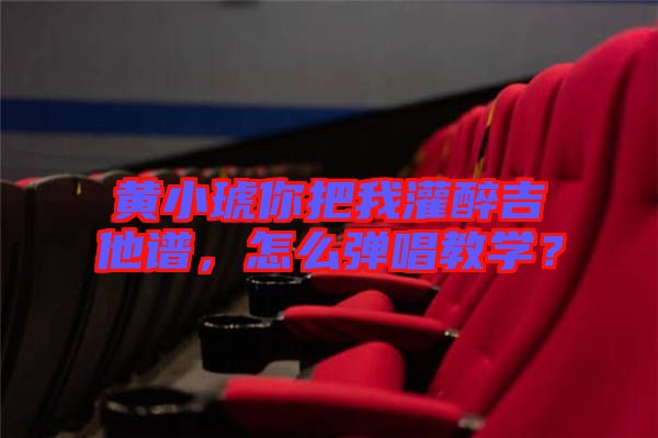 黃小琥你把我灌醉吉他譜，怎么彈唱教學？