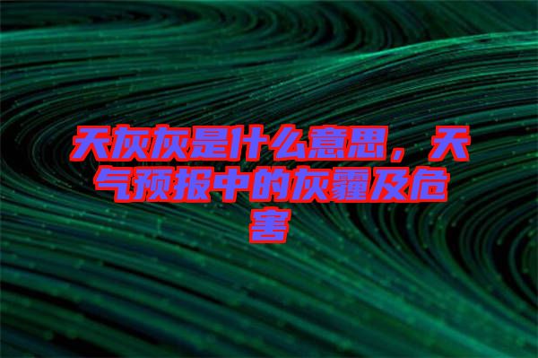 天灰灰是什么意思，天氣預報中的灰霾及危害