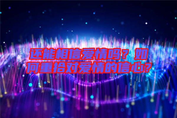 還能相信愛(ài)情嗎？如何重拾對(duì)愛(ài)情的信心？