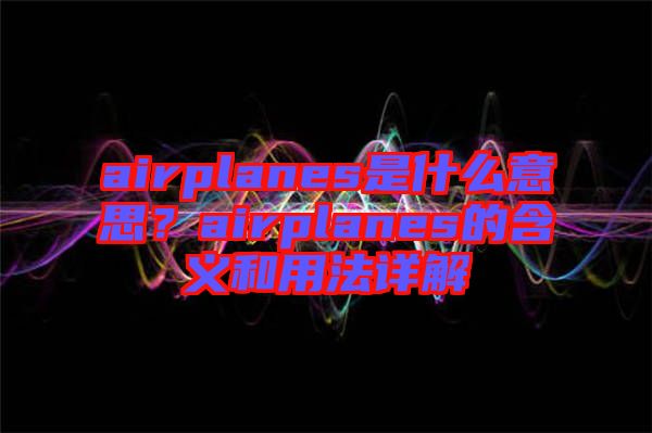 airplanes是什么意思？airplanes的含義和用法詳解