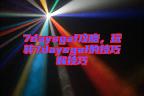 7daysgaf攻略，玩轉7daysgaf的技巧和技巧