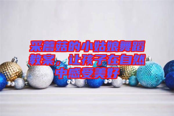 采蘑菇的小姑娘舞蹈教案，讓孩子在自然中感受美好