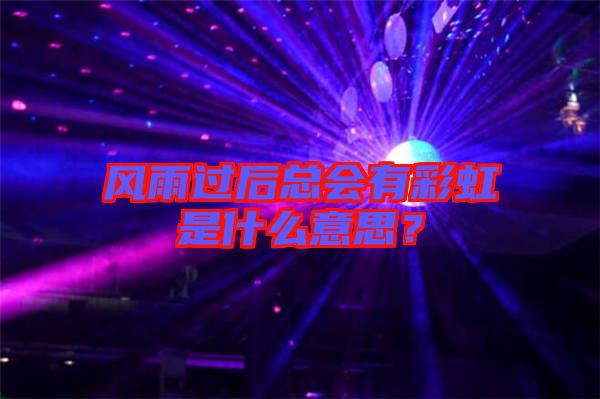 風雨過后總會有彩虹是什么意思？
