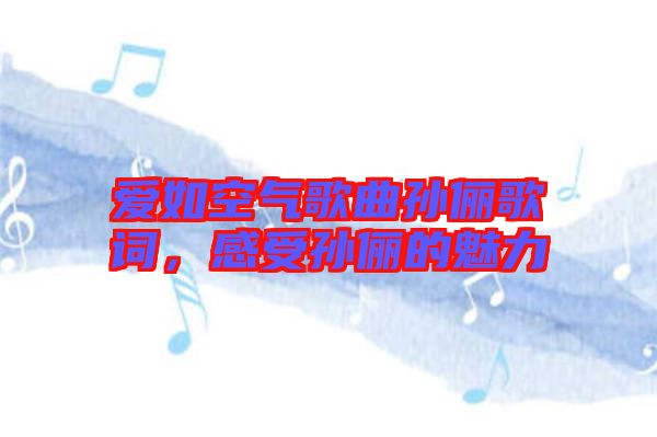 愛如空氣歌曲孫儷歌詞，感受孫儷的魅力