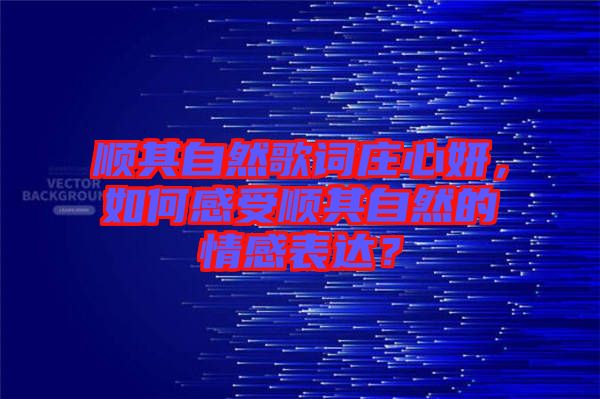 順其自然歌詞莊心妍，如何感受順其自然的情感表達？