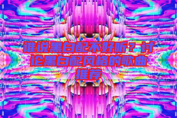 誰說黑白配不好聽？討論黑白配風(fēng)格的歌曲推薦