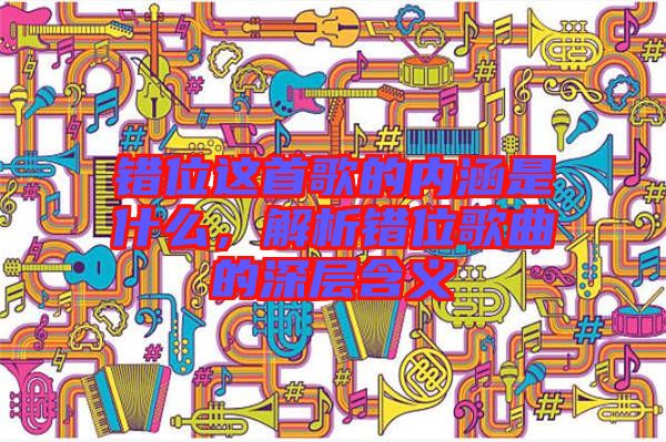 錯位這首歌的內涵是什么，解析錯位歌曲的深層含義