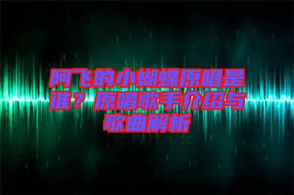 阿飛的小蝴蝶原唱是誰？原唱歌手介紹與歌曲解析