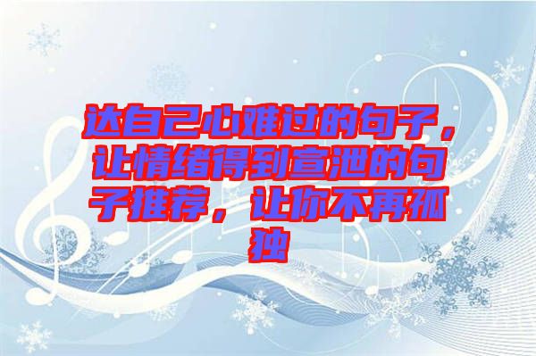 達自己心難過的句子，讓情緒得到宣泄的句子推薦，讓你不再孤獨