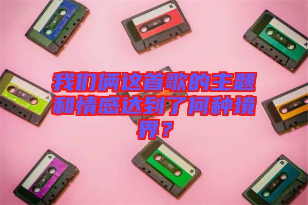 我們倆這首歌的主題和情感達到了何種境界？