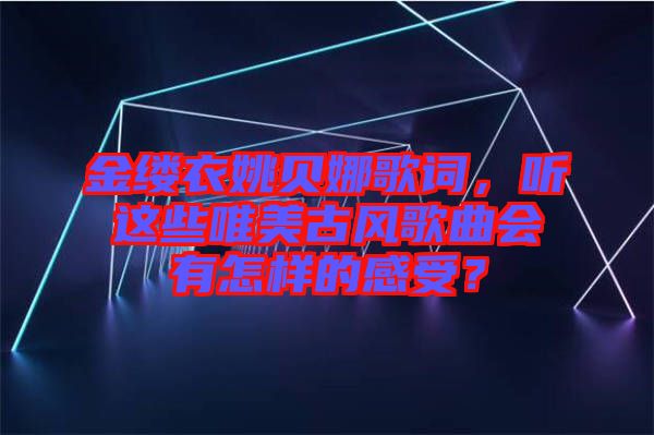 金縷衣姚貝娜歌詞，聽這些唯美古風歌曲會有怎樣的感受？
