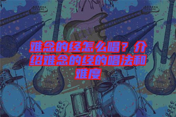 難念的經(jīng)怎么唱？介紹難念的經(jīng)的唱法和難度