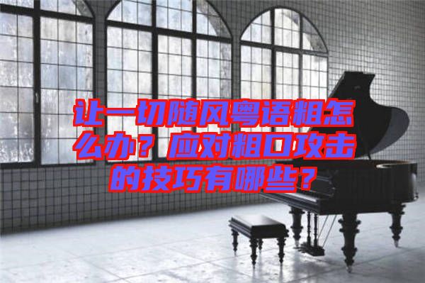 讓一切隨風(fēng)粵語粗怎么辦？應(yīng)對粗口攻擊的技巧有哪些？