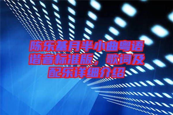 陳樂(lè)基月半小曲粵語(yǔ)諧音標(biāo)準(zhǔn)版，歌詞及配樂(lè)詳細(xì)介紹