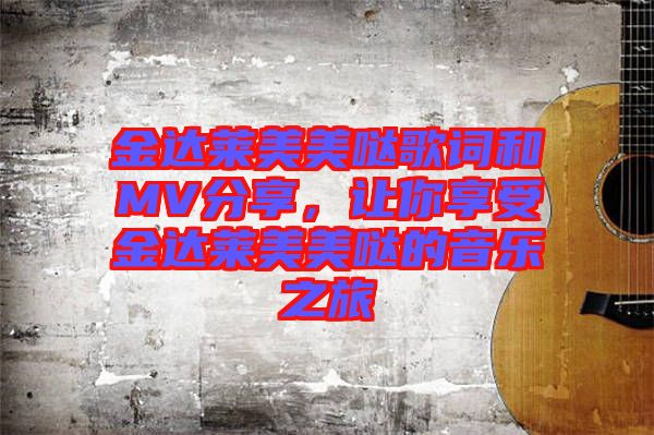 金達萊美美噠歌詞和MV分享，讓你享受金達萊美美噠的音樂之旅