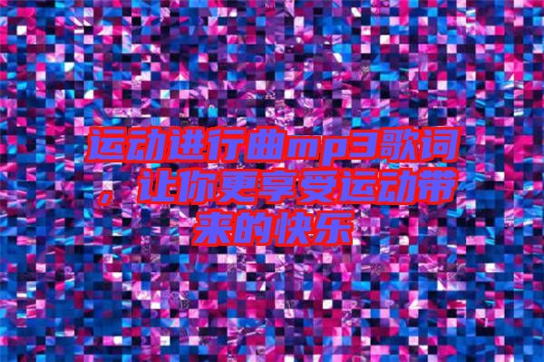 運動進行曲mp3歌詞，讓你更享受運動帶來的快樂