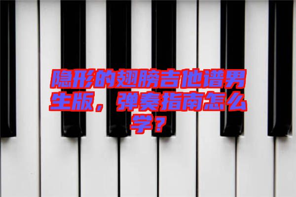 隱形的翅膀吉他譜男生版，彈奏指南怎么學？
