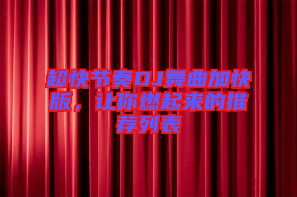 超快節奏DJ舞曲加快版，讓你燃起來的推薦列表