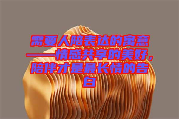 需要人陪表達(dá)的寓意——情感共享的美好，陪伴才是最長情的告白