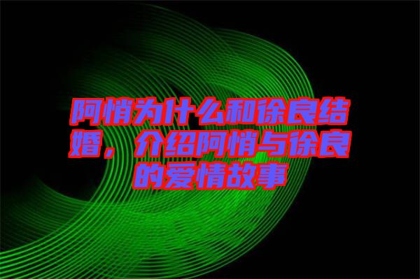 阿悄為什么和徐良結婚，介紹阿悄與徐良的愛情故事