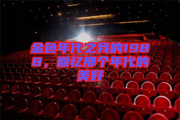 金色年代之我的1988，回憶那個年代的美好