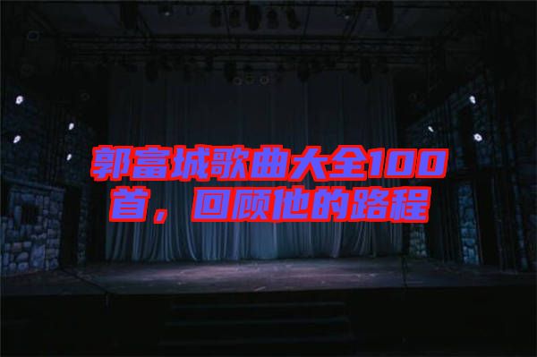 郭富城歌曲大全100首，回顧他的路程