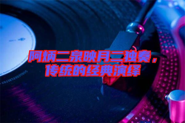 阿炳二泉映月二獨奏，傳統的經典演繹