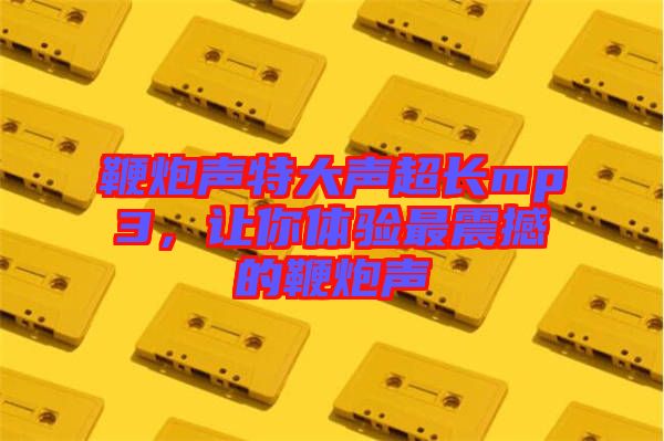 鞭炮聲特大聲超長mp3，讓你體驗最震撼的鞭炮聲