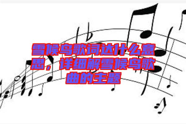 雪候鳥歌詞達什么意思，詳細解雪候鳥歌曲的主題