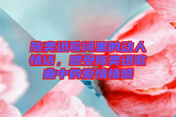 陳奕迅歌詞里的動(dòng)人情話(huà)，感受陳奕迅歌曲中的愛(ài)情情感