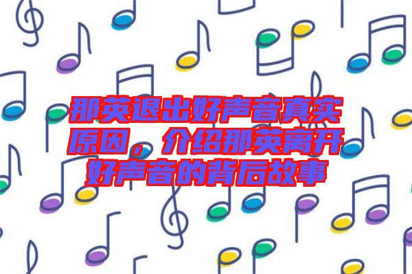 那英退出好聲音真實原因，介紹那英離開好聲音的背后故事
