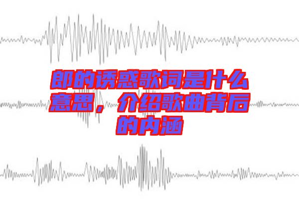 郎的誘惑歌詞是什么意思，介紹歌曲背后的內涵