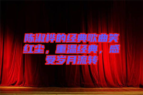 陳淑樺的經典歌曲笑紅塵，重溫經典，感受歲月流轉