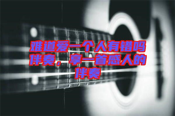 難道愛(ài)一個(gè)人有錯(cuò)嗎伴奏，享一首感人的伴奏