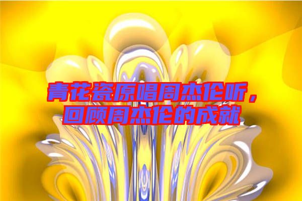 青花瓷原唱周杰倫聽，回顧周杰倫的成就