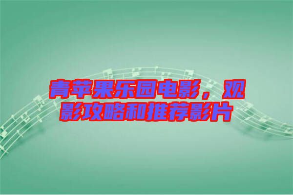 青蘋果樂園電影，觀影攻略和推薦影片