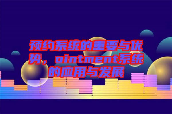 預約系統的重要與優(yōu)勢，ointment系統的應用與發(fā)展