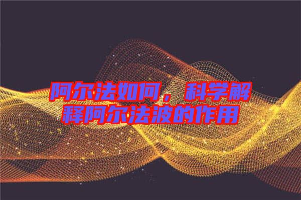阿爾法如何，科學解釋阿爾法波的作用