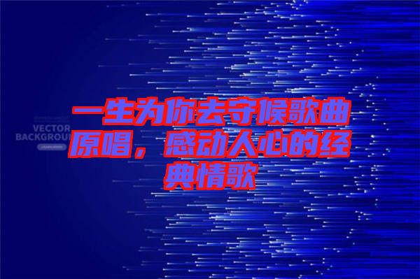 一生為你去守候歌曲原唱，感動人心的經典情歌