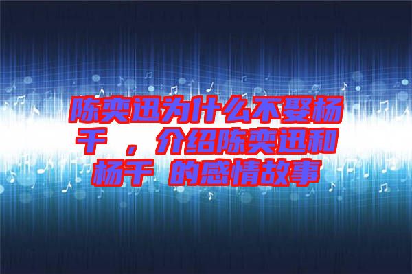 陳奕迅為什么不娶楊千嬅，介紹陳奕迅和楊千嬅的感情故事