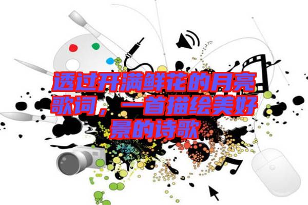 透過開滿鮮花的月亮歌詞，一首描繪美好景的詩歌