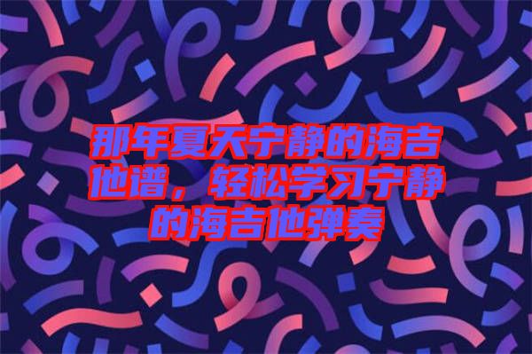 那年夏天寧靜的海吉他譜，輕松學習寧靜的海吉他彈奏