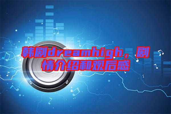 韓劇dreamhigh，劇情介紹和觀后感