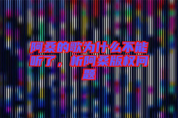 阿桑的歌為什么不能聽了，析阿桑版權問題