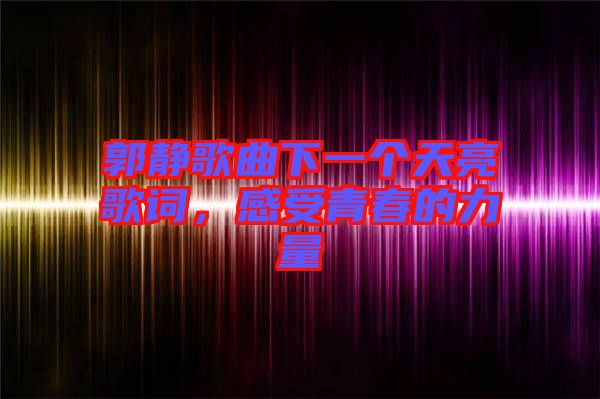 郭靜歌曲下一個(gè)天亮歌詞，感受青春的力量
