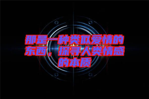 那是一種類似愛情的東西，探尋人類情感的本質(zhì)